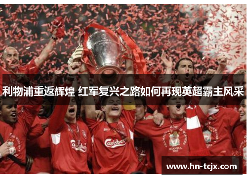 利物浦重返辉煌 红军复兴之路如何再现英超霸主风采