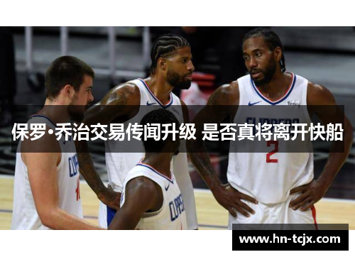 保罗·乔治交易传闻升级 是否真将离开快船