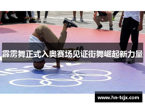 霹雳舞正式入奥赛场见证街舞崛起新力量