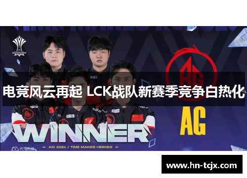电竞风云再起 LCK战队新赛季竞争白热化