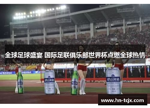 全球足球盛宴 国际足联俱乐部世界杯点燃全球热情