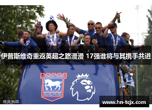 伊普斯维奇重返英超之路漫漫 17强谁将与其携手共进