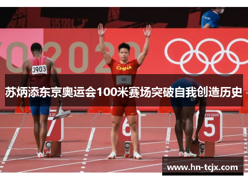 苏炳添东京奥运会100米赛场突破自我创造历史