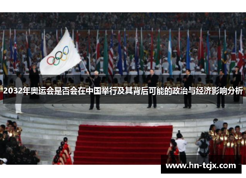 2032年奥运会是否会在中国举行及其背后可能的政治与经济影响分析